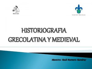 HISTORIOGRAFIA GRECOLATINA Y MEDIEVAL Maestro Ral Romero Ramrez