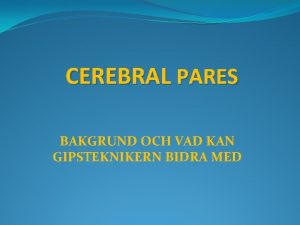 CEREBRAL PARES BAKGRUND OCH VAD KAN GIPSTEKNIKERN BIDRA