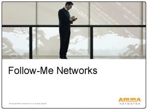 FollowMe Networks Copyright 2007 Aruba Networks Inc All