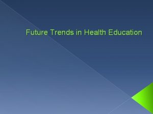 Future Trends in Health Education Health Education There