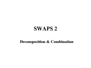 SWAPS 2 Decomposition Combination Currency Swaps Also called