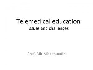 Telemedical education Issues and challenges Prof Mir Misbahuddin