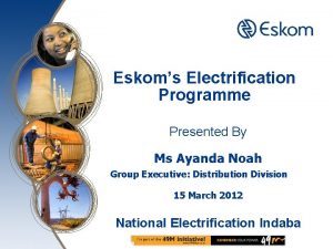 Eskoms Electrification Programme Presented By Ms Ayanda Noah