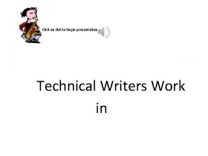 Click on dot to begin presentation Technical Writers