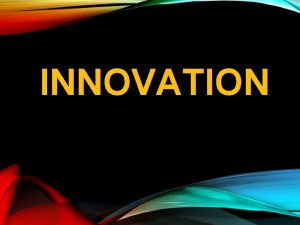 INNOVATION HVAD ER INNOVATION Invention Innovation Diffusion HVORFOR