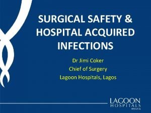 SURGICAL SAFETY HOSPITAL ACQUIRED INFECTIONS Dr Jimi Coker