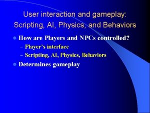 User interaction and gameplay Scripting AI Physics and