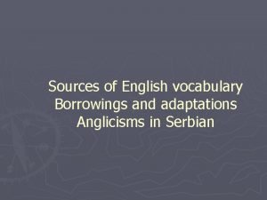 Sources of English vocabulary Borrowings and adaptations Anglicisms