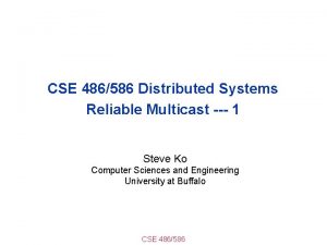 CSE 486586 Distributed Systems Reliable Multicast 1 Steve
