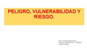 PELIGRO VULNERABILIDAD Y RIESGO MSc Osvaldo Daz Ramos