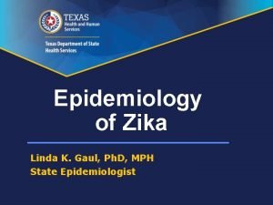 Epidemiology of Zika Linda K Gaul Ph D