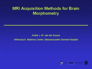 MRI Acquisition Methods for Brain Morphometry Andr J