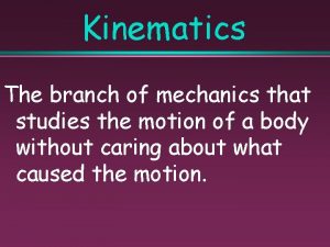 Kinematics The branch of mechanics that studies the