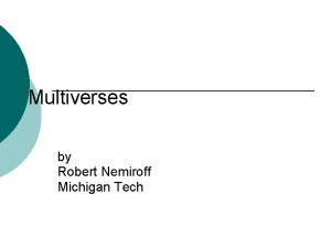 Multiverses by Robert Nemiroff Michigan Tech Physics X