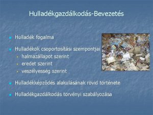 HulladkgazdlkodsBevezets n n Hulladk fogalma Hulladkok csoportostsi szempontjai