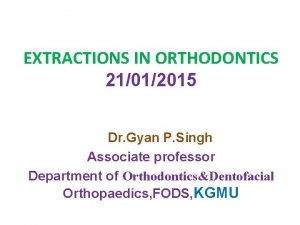 EXTRACTIONS IN ORTHODONTICS 21012015 Dr Gyan P Singh