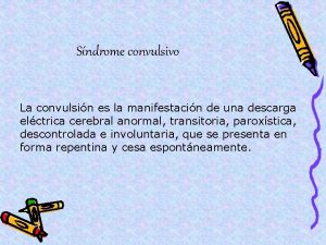 Sndrome convulsivo La convulsin es la manifestacin de