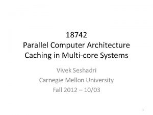 18742 Parallel Computer Architecture Caching in Multicore Systems