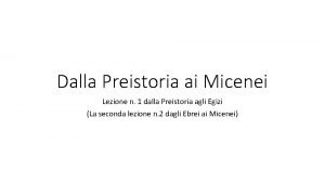 Dalla Preistoria ai Micenei Lezione n 1 dalla