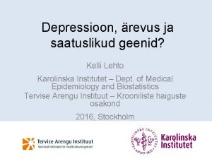 Depressioon revus ja saatuslikud geenid Kelli Lehto Karolinska