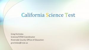 California Science Test Greg Nicholas ScienceSTEM Coordinator Riverside