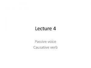 Lecture 4 Passive voice Causative verb PASSIVE VOICE