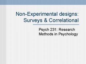 NonExperimental designs Surveys Correlational Psych 231 Research Methods NonExperimental designs Surveys Correlational Psych 231 Research Methods