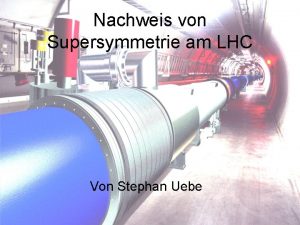 Nachweis von Supersymmetrie am LHC Von Stephan Uebe