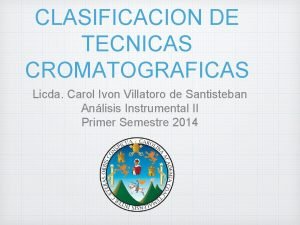 CLASIFICACION DE TECNICAS CROMATOGRAFICAS Licda Carol Ivon Villatoro