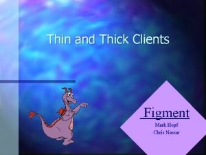 Thin and Thick Clients Figment Mark Hopf Chris