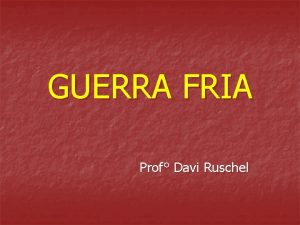 GUERRA FRIA Prof Davi Ruschel FINAL DA SEGUNDA