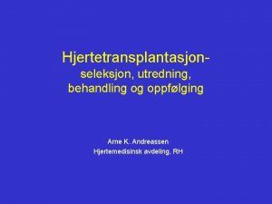 Hjertetransplantasjonseleksjon utredning behandling og oppflging Arne K Andreassen