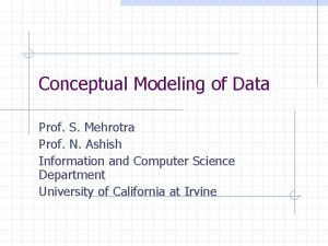 Conceptual Modeling of Data Prof S Mehrotra Prof