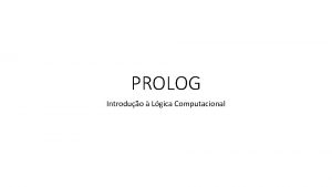 PROLOG Introduo Lgica Computacional Prolog vem de PROgramming