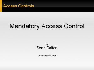 Access Controls Mandatory Access Control by Sean Dalton