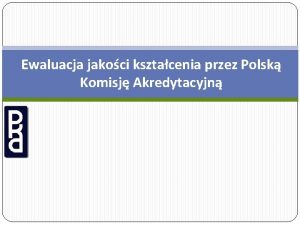 Ewaluacja jakoci ksztacenia przez Polsk Komisj Akredytacyjn Zadania