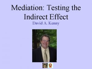 Mediation Testing the Indirect Effect David A Kenny