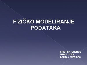 FIZIKO MODELIRANJE PODATAKA KRISTINA OREMU IRENA UAR SANELA