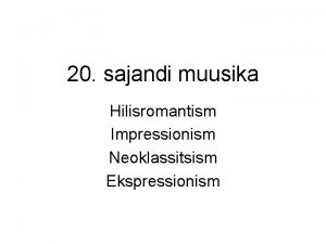 20 sajandi muusika Hilisromantism Impressionism Neoklassitsism Ekspressionism Hilisromantism