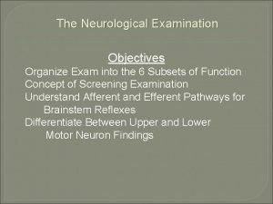 The Neurological Examination Objectives Organize Exam into the