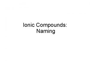 Ionic Compounds Naming Naming Binary Ionic Compounds 1