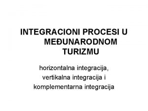 INTEGRACIONI PROCESI U MEUNARODNOM TURIZMU horizontalna integracija vertikalna
