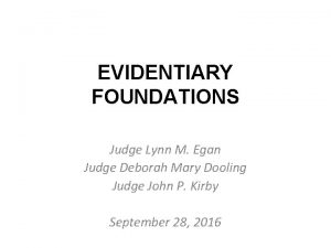 EVIDENTIARY FOUNDATIONS Judge Lynn M Egan Judge Deborah