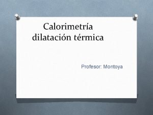 Calorimetra dilatacin trmica Profesor Montoya Qu es el