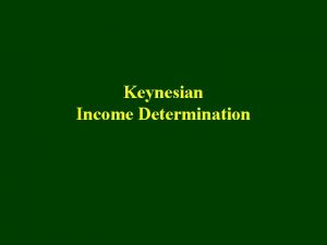 Keynesian Income Determination Overview n Keynesian Income Determination
