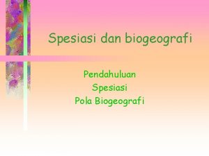 Spesiasi dan biogeografi Pendahuluan Spesiasi Pola Biogeografi Pendahuluan