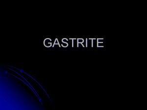 GASTRITE Une gastrite est une modification inflammatoire de