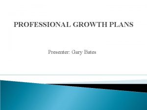 PROFESSIONAL GROWTH PLANS Presenter Gary Bates Evaluation Guidance