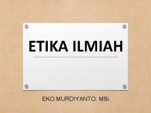 ETIKA ILMIAH EKO MURDIYANTO MSi Dewasa ini kemajuan