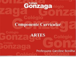 Componente Curricular ARTES Professora Caroline Bonilha CONTEDO do